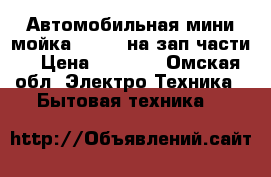 Автомобильная мини мойка herher на зап части. › Цена ­ 3 000 - Омская обл. Электро-Техника » Бытовая техника   